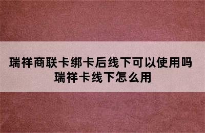 瑞祥商联卡绑卡后线下可以使用吗 瑞祥卡线下怎么用